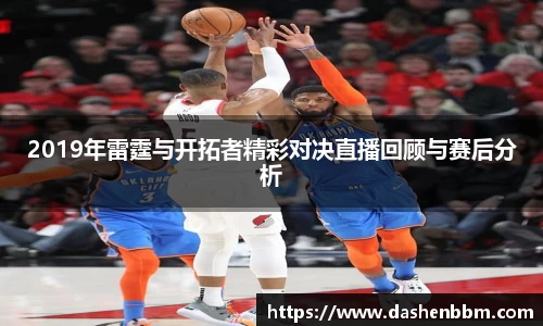 2019年雷霆与开拓者精彩对决直播回顾与赛后分析