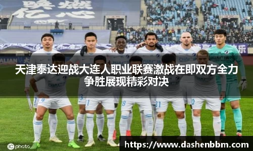 天津泰达迎战大连人职业联赛激战在即双方全力争胜展现精彩对决