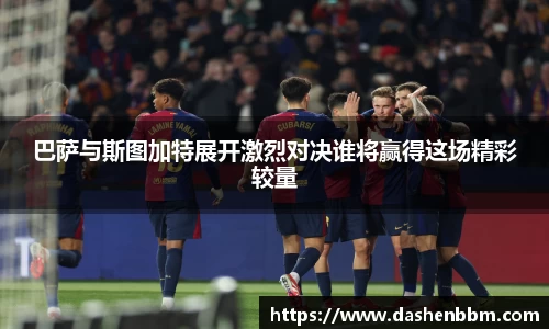 巴萨与斯图加特展开激烈对决谁将赢得这场精彩较量